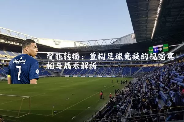 智能转播：重构足球竞技的视觉真相与战术解析