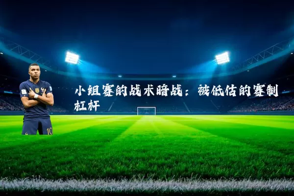 小组赛的战术暗战:被低估的赛制杠杆
