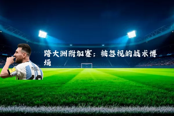 跨大洲附加赛：被忽视的战术博弈场