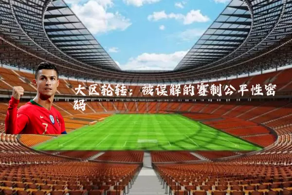 大区轮转：被误解的赛制公平性密码
