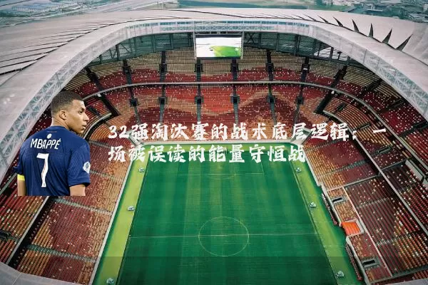 32强淘汰赛的战术底层逻辑：一场被误读的能量守恒战