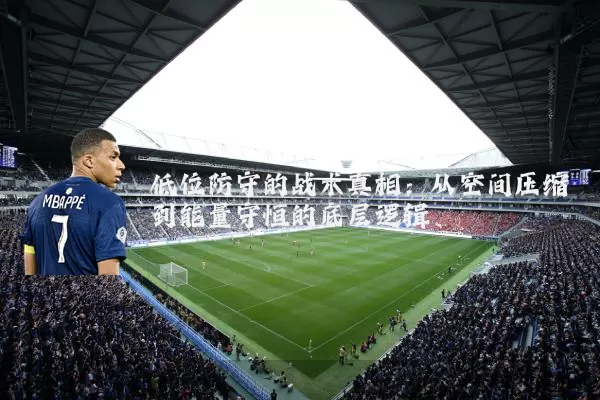 低位防守的战术真相:从空间压缩到能量守恒的底层逻辑