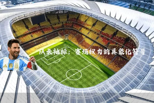 队长袖标:赛场权力的具象化符号