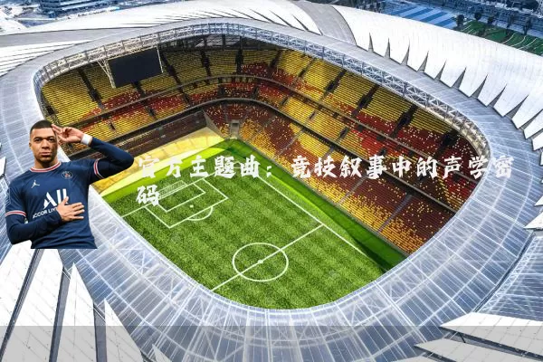 官方主题曲：竞技叙事中的声学密码