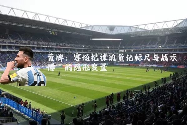 黄牌：赛场纪律的量化标尺与战术博弈的隐形变量