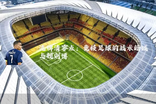洗牌清零点：竞技足球的战术暗线与规则博弈