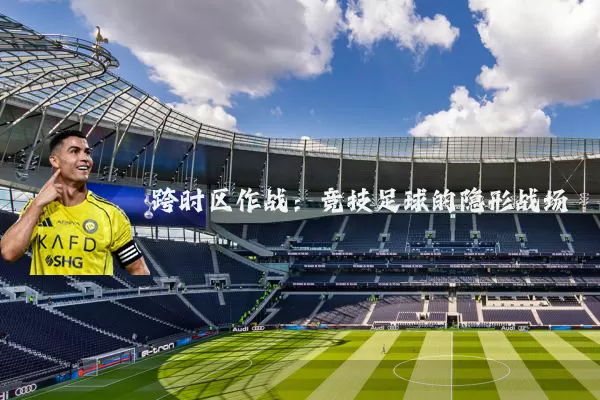 跨时区作战:竞技足球的隐形战场
