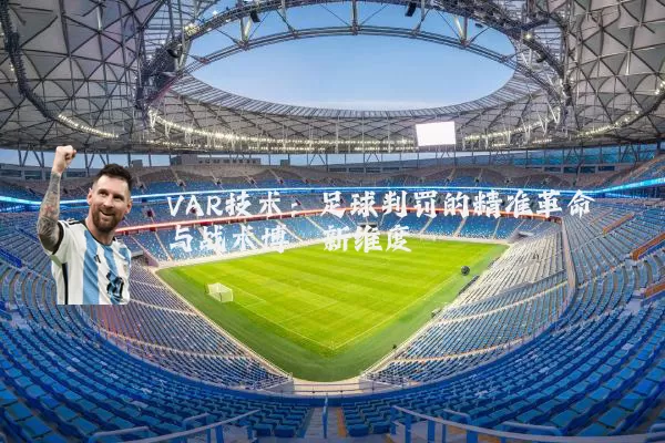 VAR技术:足球判罚的精准革命与战术博弈新维度
