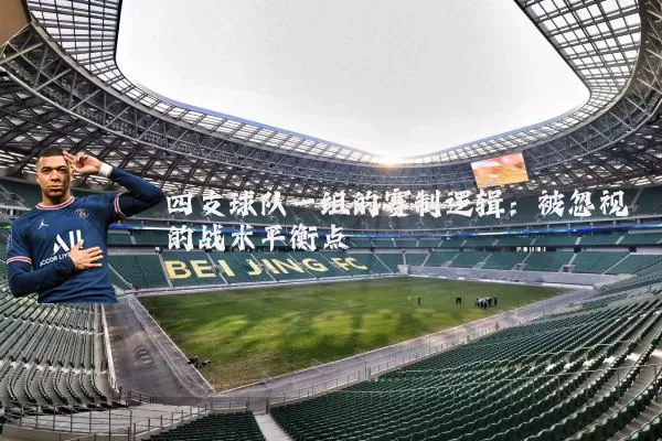 四支球队一组的赛制逻辑：被忽视的战术平衡点