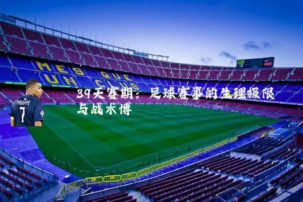 39天赛期:足球赛事的生理极限与战术博弈