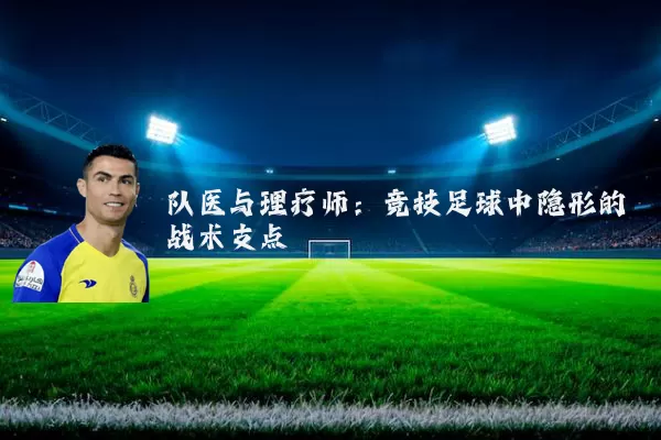 队医与理疗师：竞技足球中隐形的战术支点