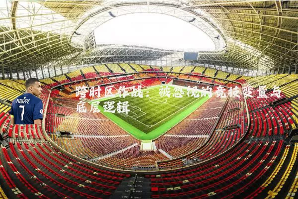 跨时区作战：被忽视的竞技变量与底层逻辑