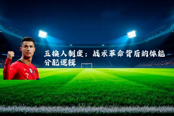 五换人制度：战术革命背后的体能分配逻辑