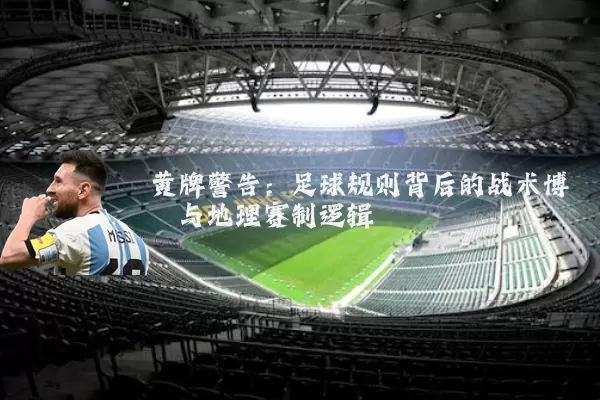 黄牌警告:足球规则背后的战术博弈与地理赛制逻辑
