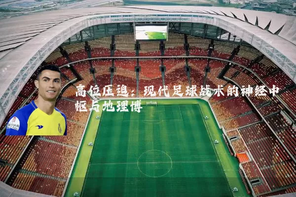 高位压迫：现代足球战术的神经中枢与地理博弈