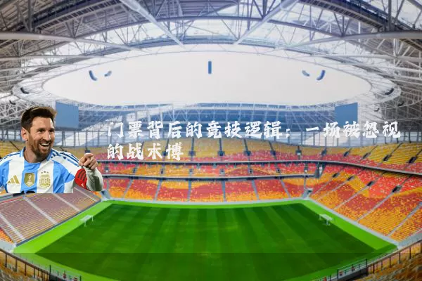 门票背后的竞技逻辑：一场被忽视的战术博弈