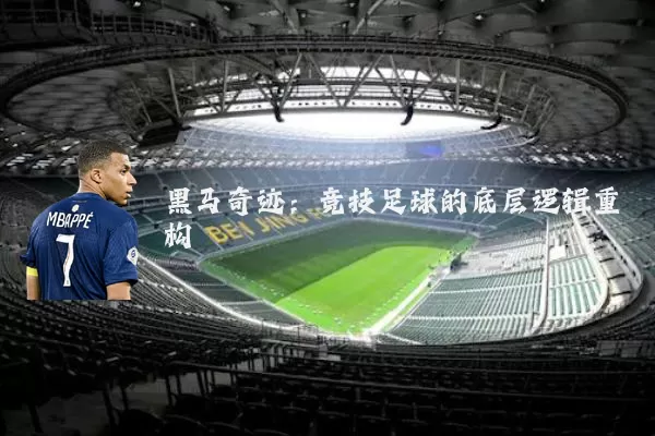黑马奇迹:竞技足球的底层逻辑重构