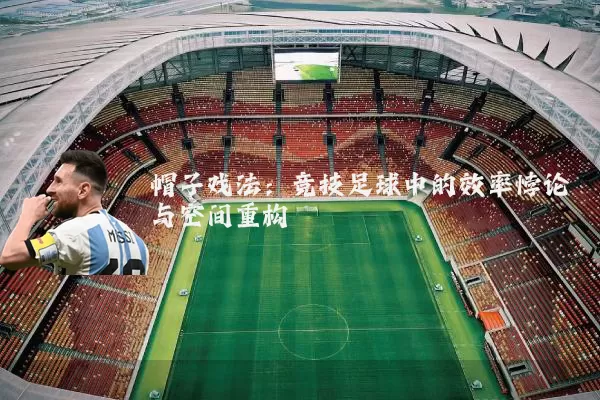 帽子戏法：竞技足球中的效率悖论与空间重构
