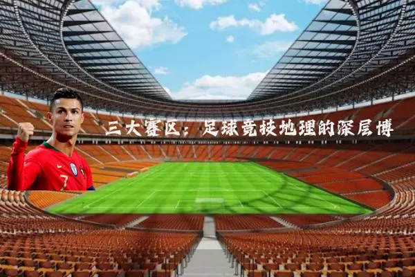 三大赛区：足球竞技地理的深层博弈