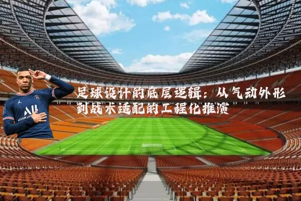 足球设计的底层逻辑:从气动外形到战术适配的工程化推演