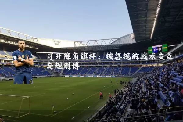 可升降角旗杆：被忽视的战术支点与规则博弈